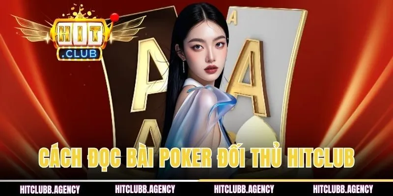 Cách Đọc Bài Poker Đối Thủ Chuẩn Xác Nhất 2026 Từ HITCLUB