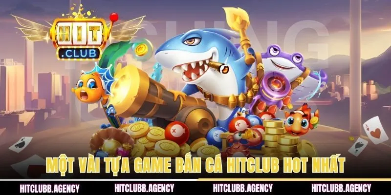 Một vài tựa game bắn cá HITCLUB hot nhất