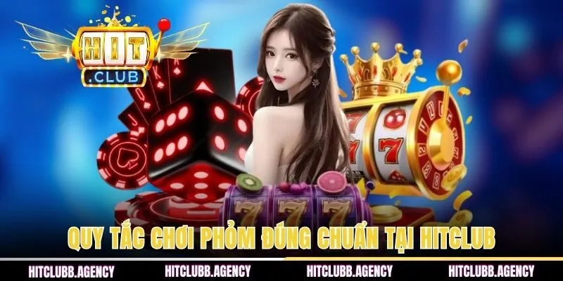 Quy tắc chơi Phỏm đúng chuẩn tại HITCLUB